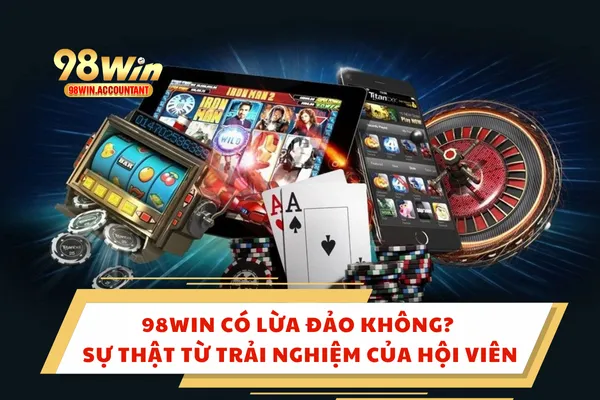 98WIN Có Lừa Đảo Không? Sự Thật Từ Trải Nghiệm Của Hội Viên