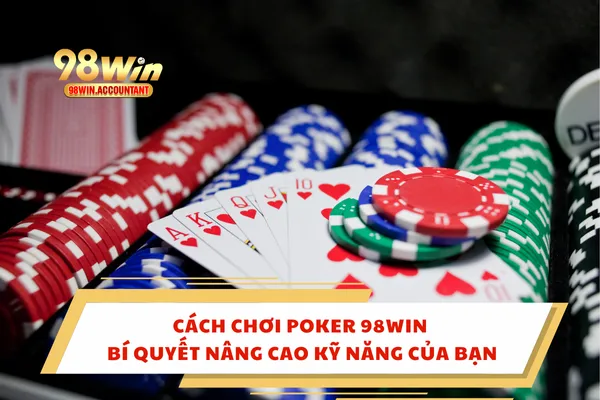 Cách Chơi Poker 98WIN – Bí Quyết Nâng Cao Kỹ Năng Của Bạn