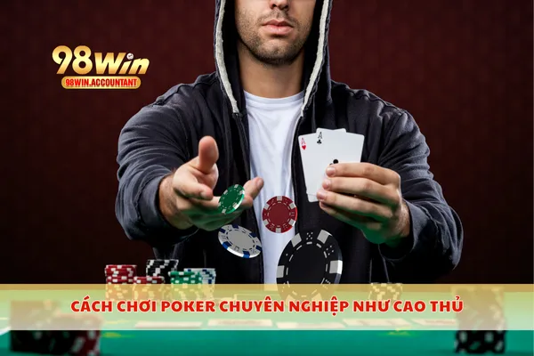 Cách chơi poker chuyên nghiệp như cao thủ
