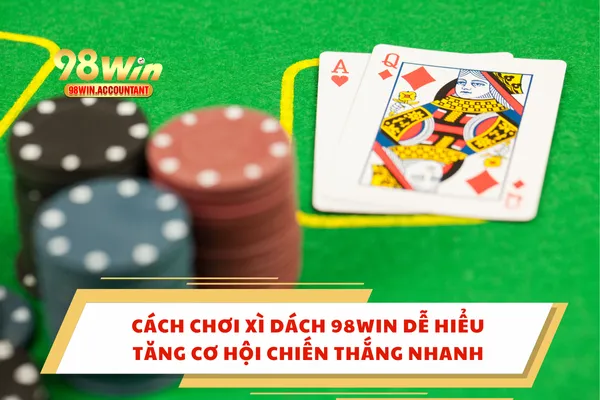 Cách Chơi Xì Dách 98WIN Dễ Hiểu, Tăng Cơ Hội Chiến Thắng Nhanh