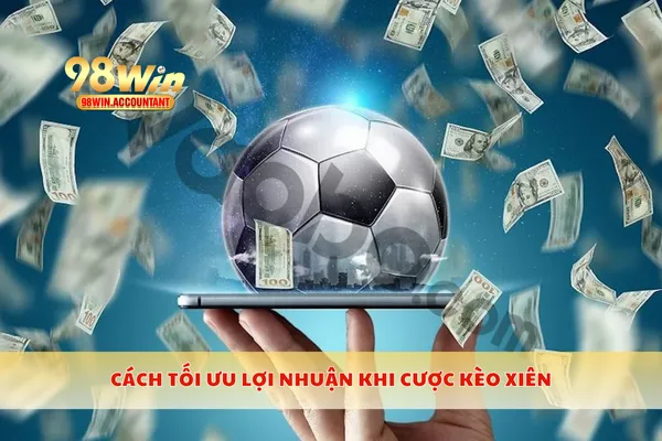 Cách tối ưu lợi nhuận khi cược kèo xiên