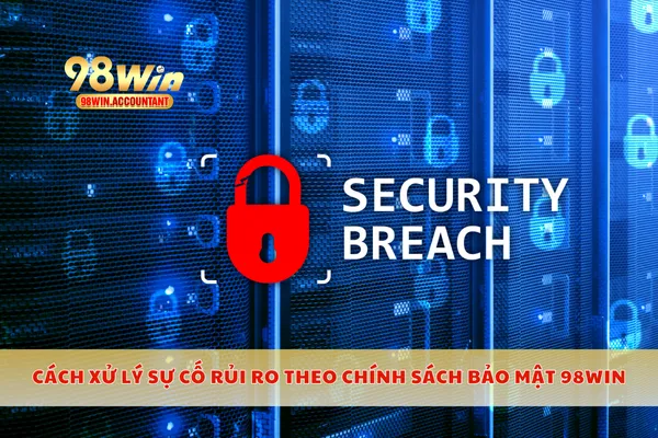 Cách xử lý sự cố rủi ro theo chính sách bảo mật 98WIN