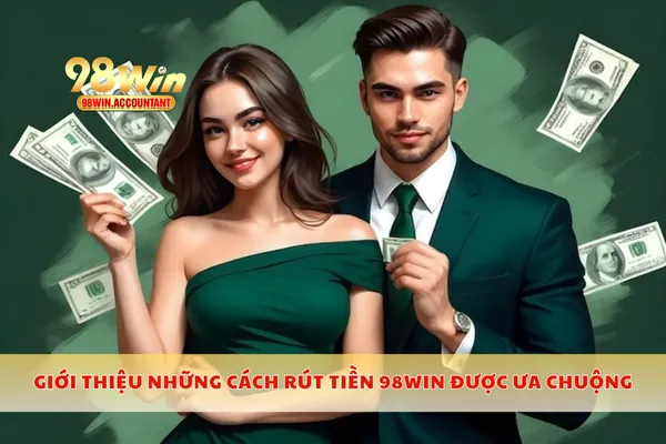 Giới thiệu những cách rút tiền 98WIN được ưa chuộng