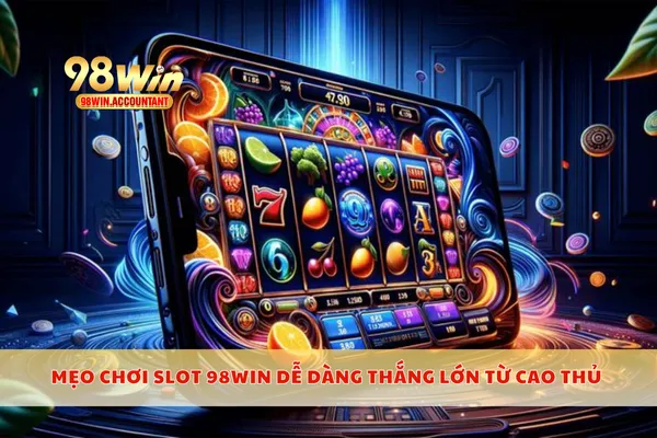 Mẹo chơi slot 98WIN dễ dàng thắng lớn từ cao thủ 
