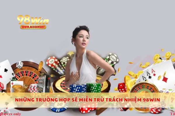 Những trường hợp sẽ miễn trừ trách nhiệm 98WIN